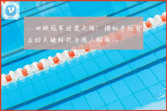 __回顾冠军逆袭之路:揭秘夺冠背后的关键转折与感人瞬间__