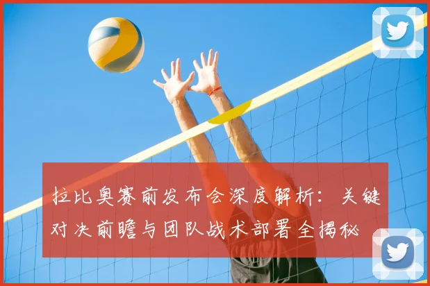 拉比奥赛前发布会深度解析:关键对决前瞻与团队战术部署全揭秘