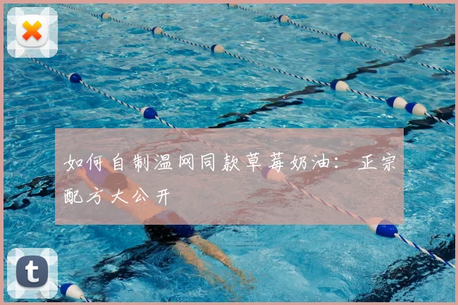 如何自制温网同款草莓奶油:正宗配方大公开
