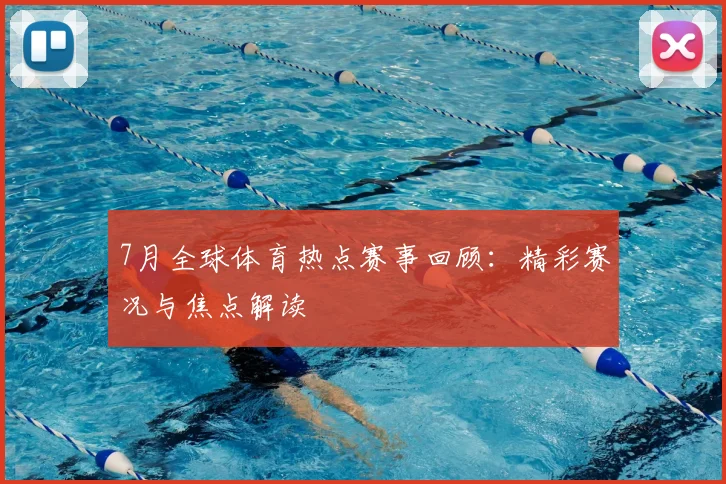 7月全球体育热点赛事回顾:精彩赛况与焦点解读