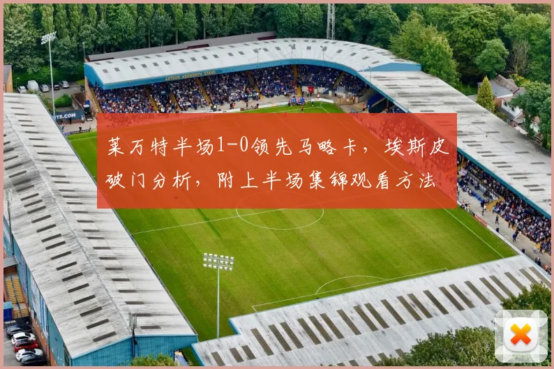 莱万特半场1-0领先马略卡，埃斯皮破门分析，附上半场集锦观看方法