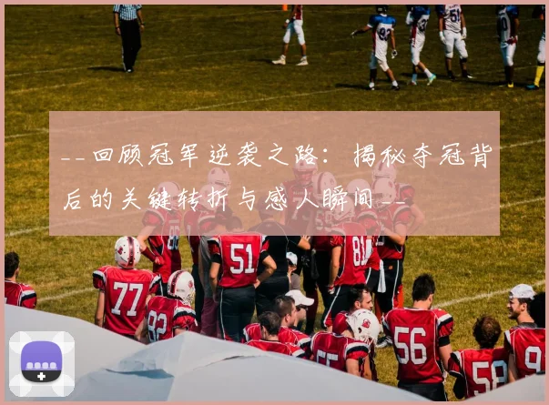 __回顾冠军逆袭之路:揭秘夺冠背后的关键转折与感人瞬间__